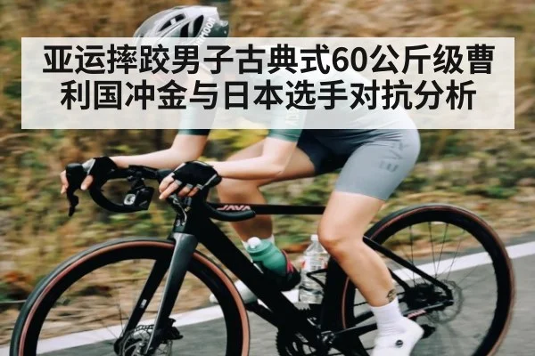 亚运摔跤男子古典式60公斤级曹利国冲金与日本选手对抗分析