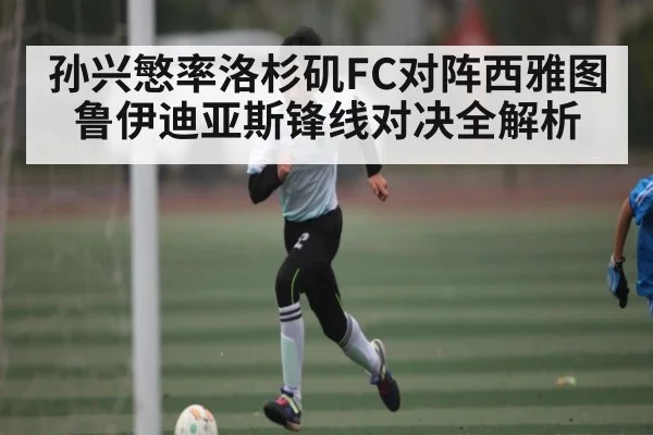 孙兴慜率洛杉矶FC对阵西雅图 鲁伊迪亚斯锋线对决全解析